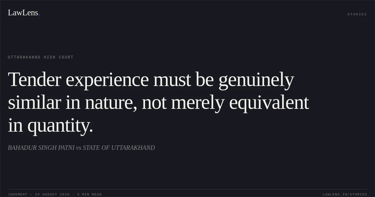 Tender experience must be genuinely similar in nature, not merely equivalent in quantity.. BAHADUR SINGH PATNI vs STATE OF UTTARAKHAND. Uttarakhand High Court. LawLens