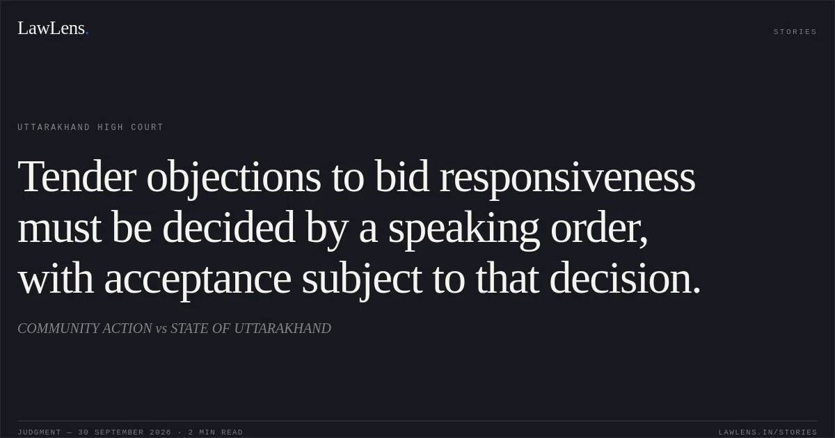 Tender objections to bid responsiveness must be decided by a speaking order, with acceptance subject to that decision.. COMMUNITY ACTION vs STATE OF UTTARAKHAND. Uttarakhand High Court. LawLens