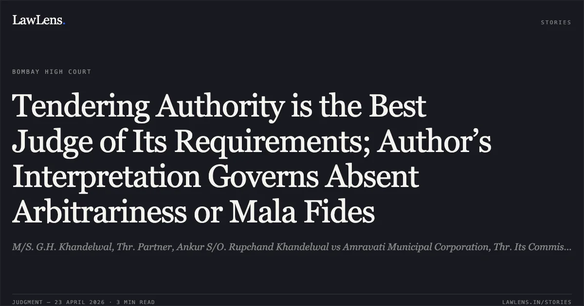 Tendering Authority is the Best Judge of Its Requirements; Author’s Interpretation Governs Absent Arbitrariness or Mala Fides. M/S. G.H. Khandelwal, Thr. Partner, Ankur S/O. Rupchand Khandelwal vs Amravati Municipal Corporation, Thr. Its Commissioner, Amravati And Ors.. Bombay High Court. LawLens