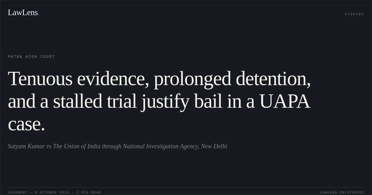 Tenuous evidence, prolonged detention, and a stalled trial justify bail in a UAPA case.. Satyam Kumar vs The Union of India through National Investigation Agency, New Delhi. Patna High Court. LawLens