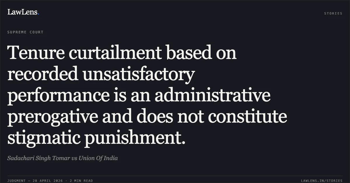 Tenure curtailment based on recorded unsatisfactory performance is an administrative prerogative and does not constitute stigmatic punishment.. Sadachari Singh Tomar vs Union Of India. Supreme Court. LawLens