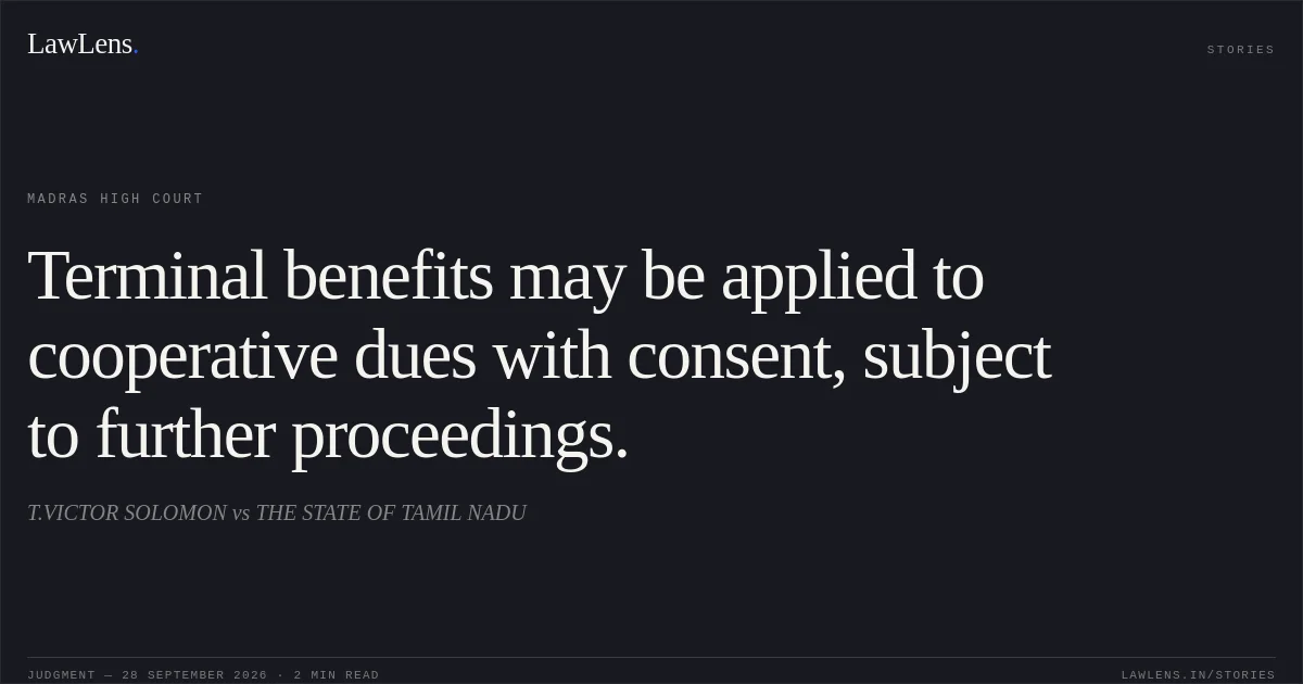 Terminal benefits may be applied to cooperative dues with consent, subject to further proceedings.. T.VICTOR SOLOMON vs THE STATE OF TAMIL NADU. Madras High Court. LawLens