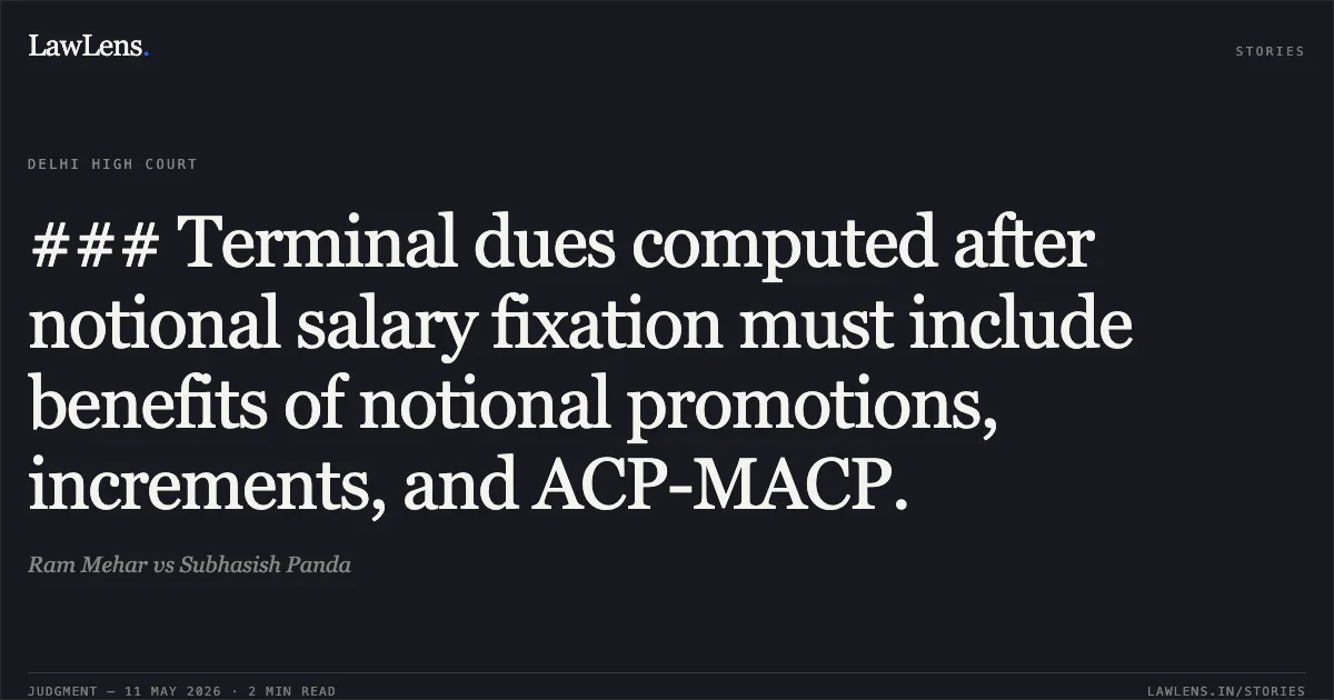 ### Terminal dues computed after notional salary fixation must include benefits of notional promotions, increments, and ACP-MACP.. Ram Mehar vs Subhasish Panda. Delhi High Court. LawLens