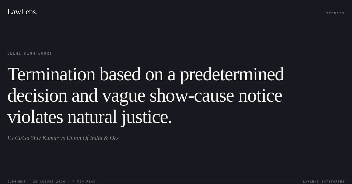 Termination based on a predetermined decision and vague show-cause notice violates natural justice.. Ex.Ct/Gd Shiv Kumar vs Union Of India & Ors. Delhi High Court. LawLens