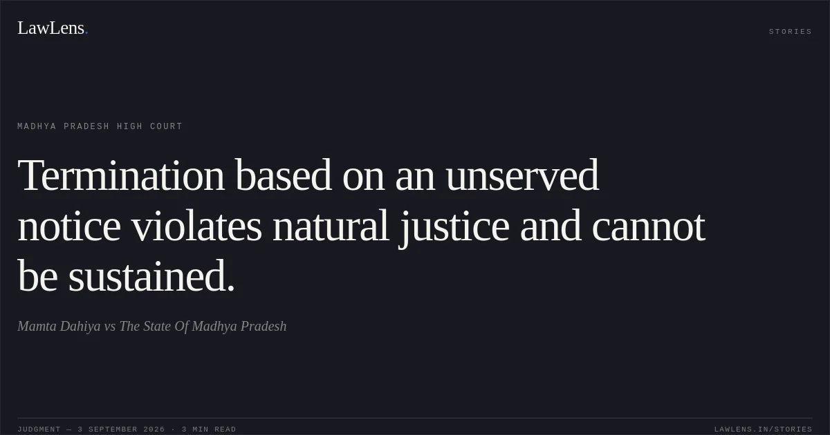 Termination based on an unserved notice violates natural justice and cannot be sustained.. Mamta Dahiya vs The State Of Madhya Pradesh. Madhya Pradesh High Court. LawLens