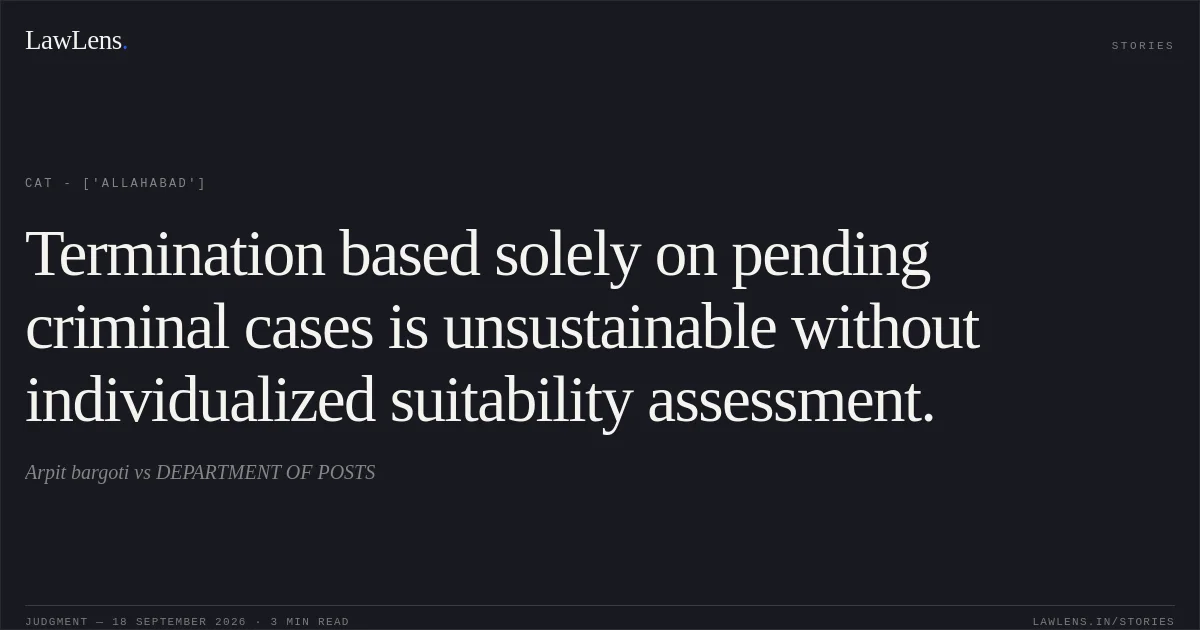 Termination based solely on pending criminal cases is unsustainable without individualized suitability assessment.. Arpit bargoti vs DEPARTMENT OF POSTS. CAT - ['Allahabad']. LawLens