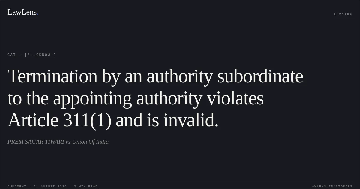 Termination by an authority subordinate to the appointing authority violates Article 311(1) and is invalid.. PREM SAGAR TIWARI vs Union Of India. CAT - ['Lucknow']. LawLens