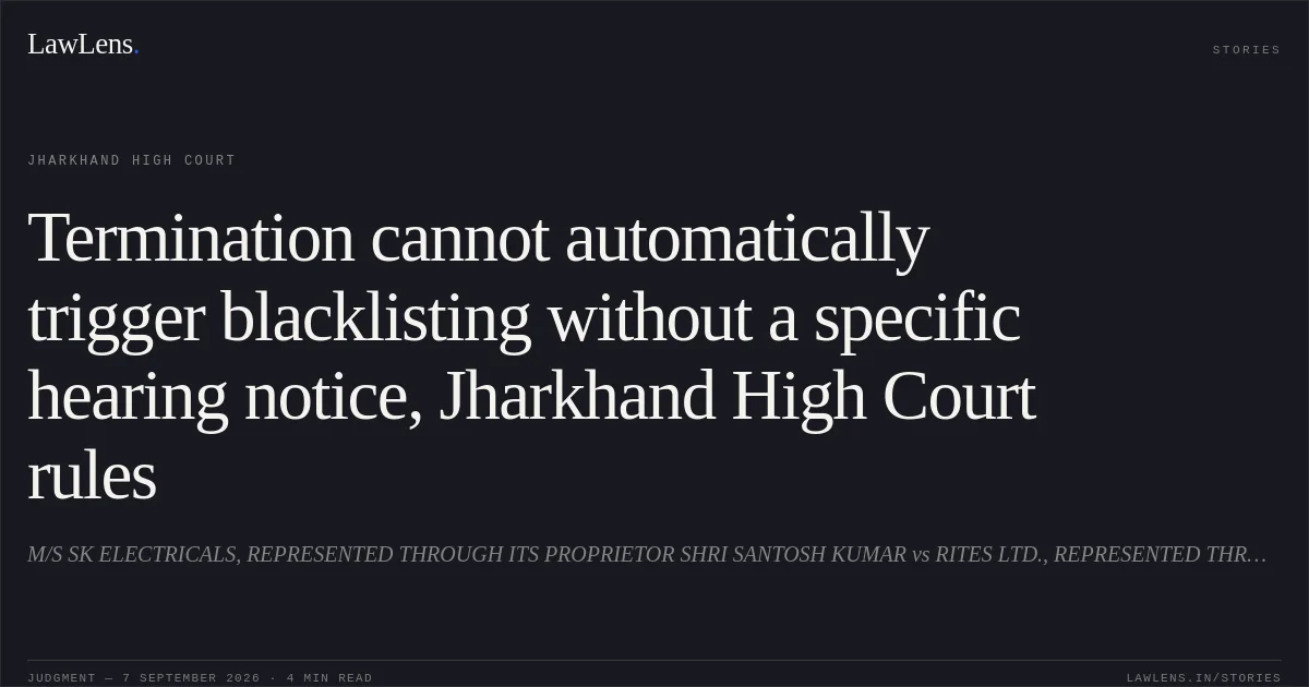 Termination cannot automatically trigger blacklisting without a specific hearing notice, Jharkhand High Court rules. M/S SK ELECTRICALS, REPRESENTED THROUGH ITS PROPRIETOR SHRI SANTOSH KUMAR vs RITES LTD., REPRESENTED THROUGH ITS GROUP GENERAL MANAGER (CIVIL) AND PU-HEAD, ERPO, KOLKATA. Jharkhand High Court. LawLens