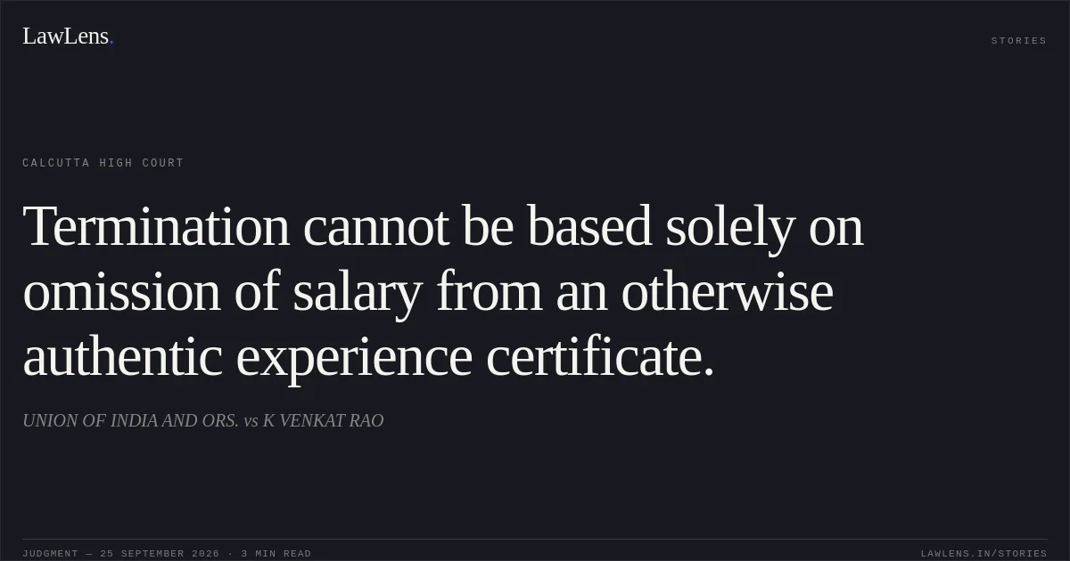 Termination cannot be based solely on omission of salary from an otherwise authentic experience certificate.. UNION OF INDIA AND ORS. vs K VENKAT RAO. Calcutta High Court. LawLens
