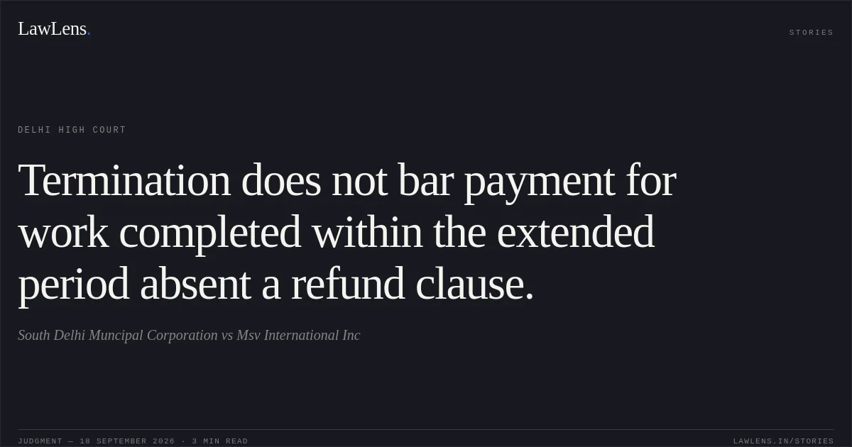 Termination does not bar payment for work completed within the extended period absent a refund clause.. South Delhi Muncipal Corporation vs Msv International Inc. Delhi High Court. LawLens