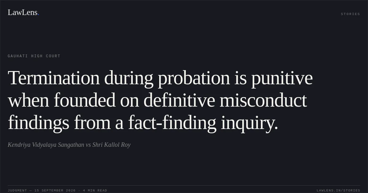Termination during probation is punitive when founded on definitive misconduct findings from a fact-finding inquiry.. Kendriya Vidyalaya Sangathan vs Shri Kallol Roy. Gauhati High Court. LawLens