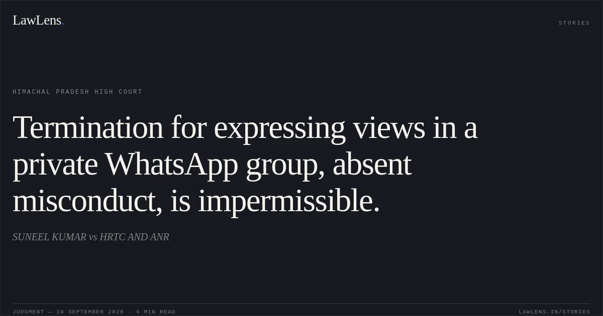 Termination for expressing views in a private WhatsApp group, absent misconduct, is impermissible.. SUNEEL KUMAR vs HRTC AND ANR. Himachal Pradesh High Court. LawLens