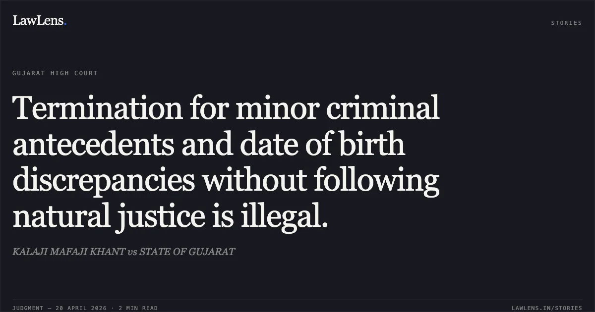 Termination for minor criminal antecedents and date of birth discrepancies without following natural justice is illegal.. KALAJI MAFAJI KHANT vs STATE OF GUJARAT. Gujarat High Court. LawLens