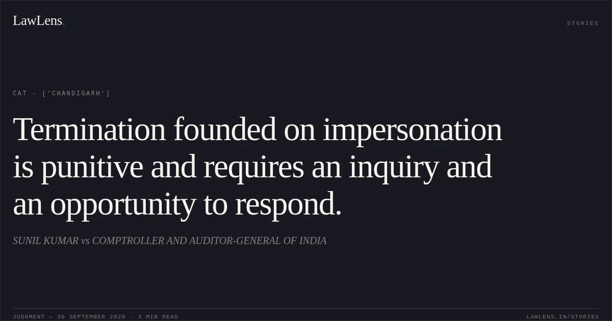 Termination founded on impersonation is punitive and requires an inquiry and an opportunity to respond.. SUNIL KUMAR vs COMPTROLLER AND AUDITOR-GENERAL OF INDIA. CAT - ['Chandigarh']. LawLens