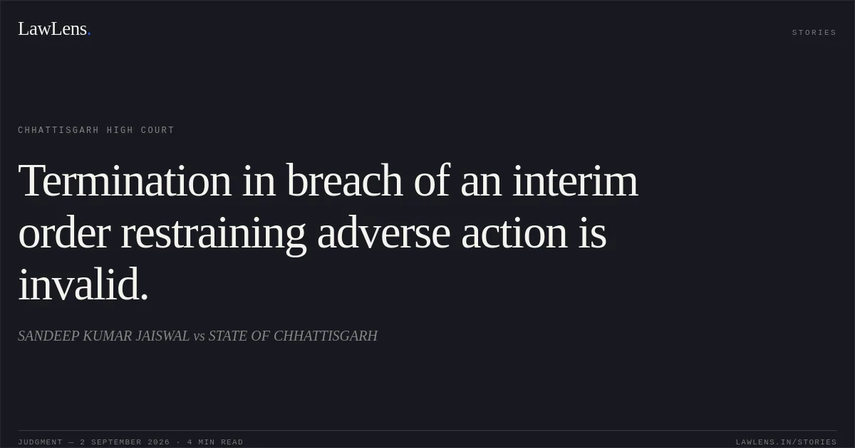Termination in breach of an interim order restraining adverse action is invalid.. SANDEEP KUMAR JAISWAL vs STATE OF CHHATTISGARH. Chhattisgarh High Court. LawLens