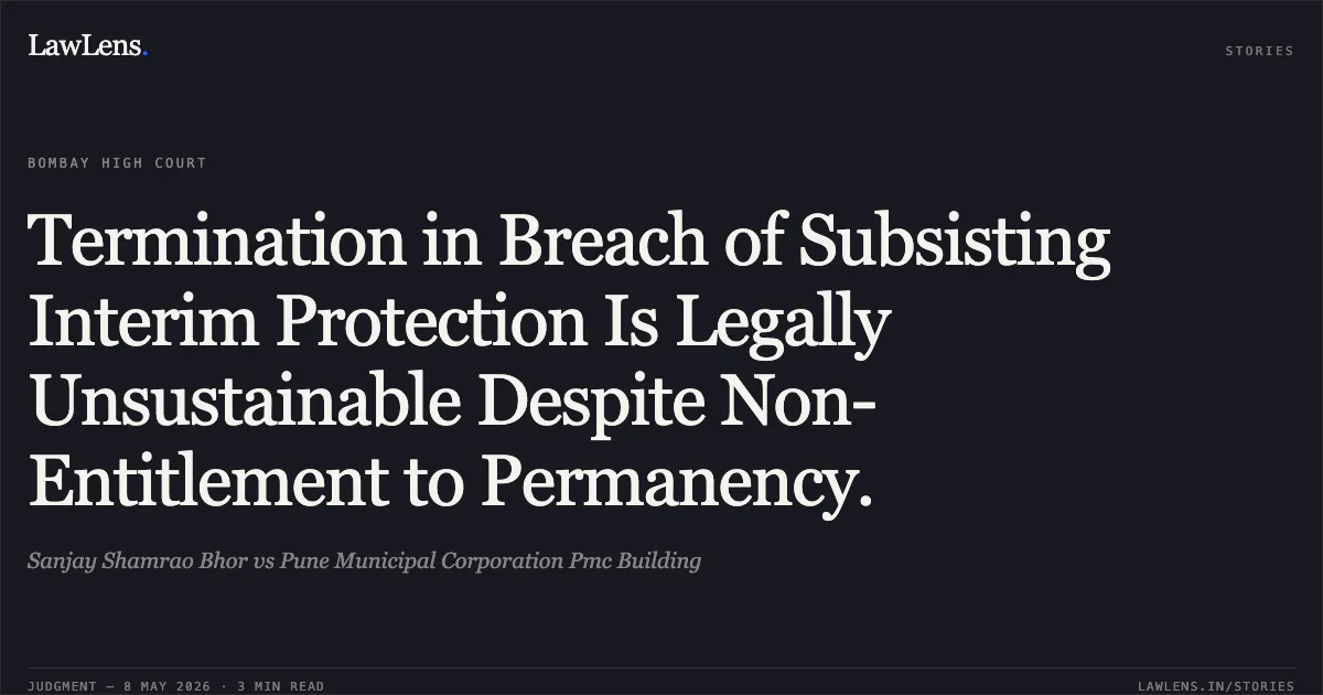 Termination in Breach of Subsisting Interim Protection Is Legally Unsustainable Despite Non-Entitlement to Permanency.. Sanjay Shamrao Bhor vs Pune Municipal Corporation Pmc Building. Bombay High Court. LawLens