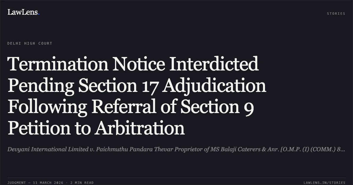 Termination Notice Interdicted Pending Section 17 Adjudication Following Referral of Section 9 Petition to Arbitration. Devyani International Limited v. Paichmuthu Pandara Thevar Proprietor of MS Balaji Caterers & Anr. [O.M.P. (I) (COMM.) 87/2026]. Delhi High Court. LawLens