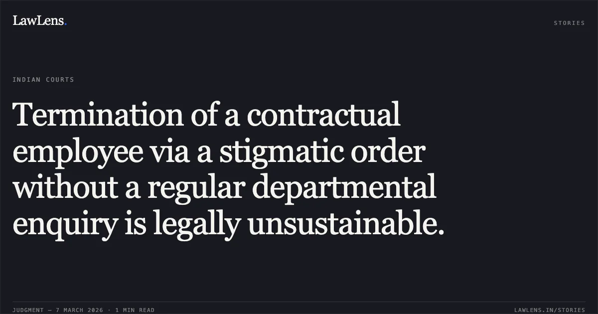 Termination of a contractual employee via a stigmatic order without a regular departmental enquiry is legally unsustainable.. Satyendra Yadav v. The State of Madhya Pradesh and Others [2026:MPHC-GWL:7862]. Madhya Pradesh High Court. LawLens