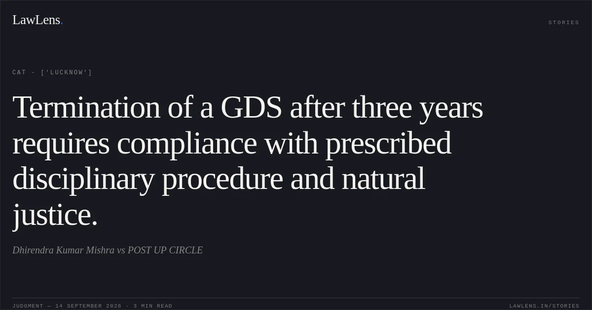 Termination of a GDS after three years requires compliance with prescribed disciplinary procedure and natural justice.. Dhirendra Kumar Mishra vs POST UP CIRCLE. CAT - ['Lucknow']. LawLens