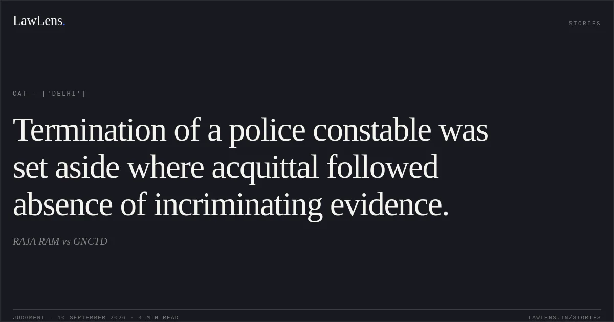 Termination of a police constable was set aside where acquittal followed absence of incriminating evidence.. RAJA RAM vs GNCTD. CAT - ['Delhi']. LawLens