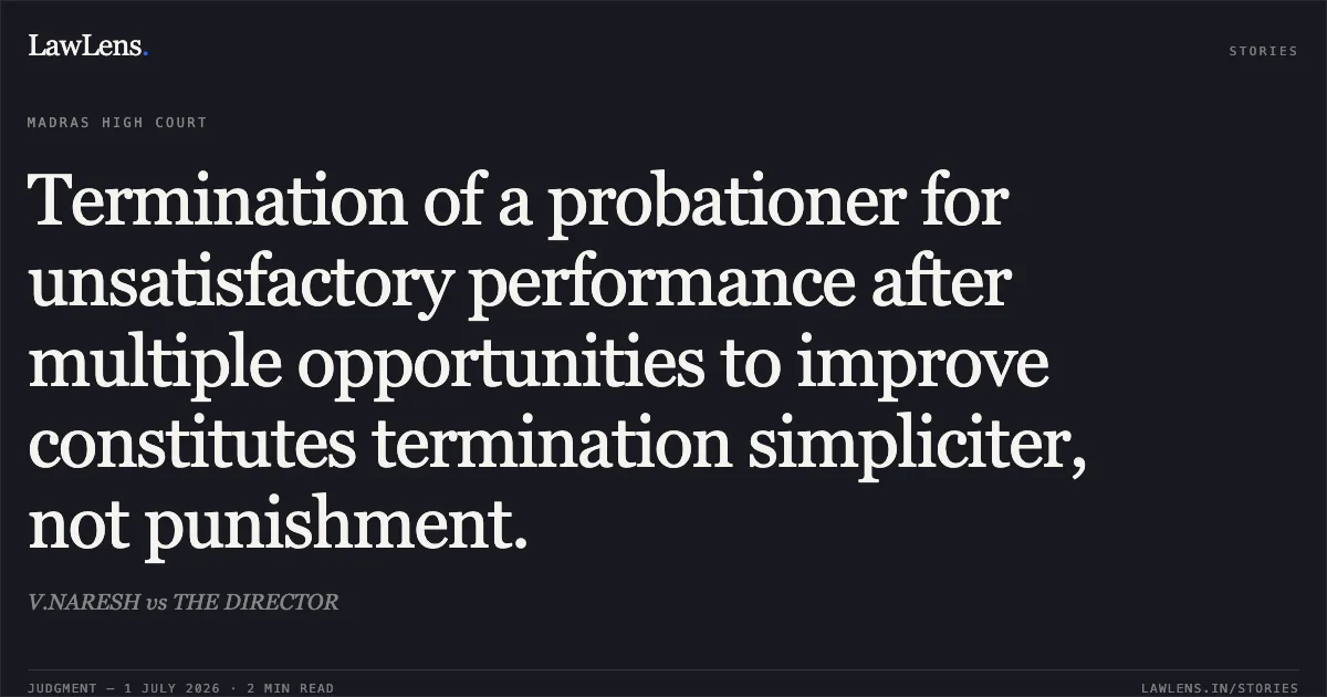 Termination of a probationer for unsatisfactory performance after multiple opportunities to improve constitutes termination simpliciter, not punishment.. V.NARESH vs THE DIRECTOR. Madras High Court. LawLens