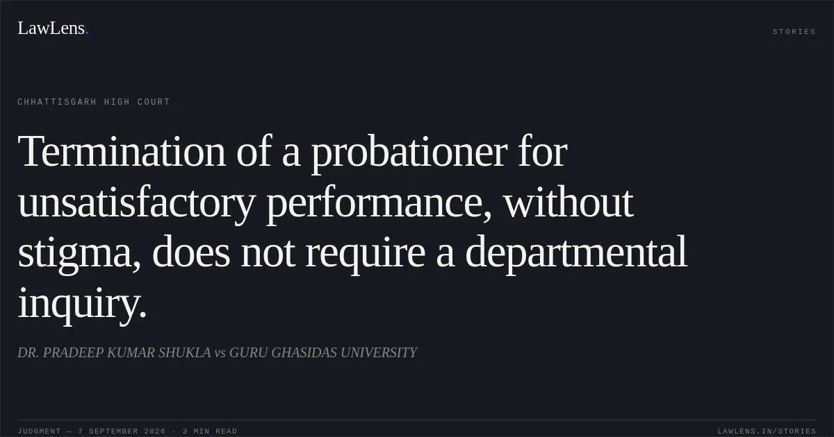 Termination of a probationer for unsatisfactory performance, without stigma, does not require a departmental inquiry.. DR. PRADEEP KUMAR SHUKLA vs GURU GHASIDAS UNIVERSITY. Chhattisgarh High Court. LawLens