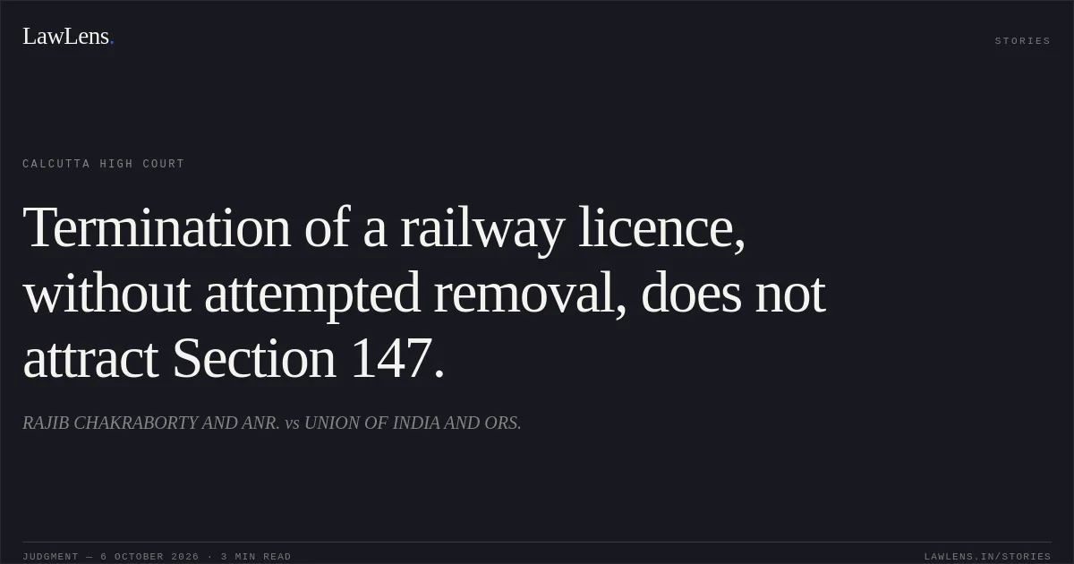 Termination of a railway licence, without attempted removal, does not attract Section 147.. RAJIB CHAKRABORTY AND ANR. vs UNION OF INDIA AND ORS.. Calcutta High Court. LawLens