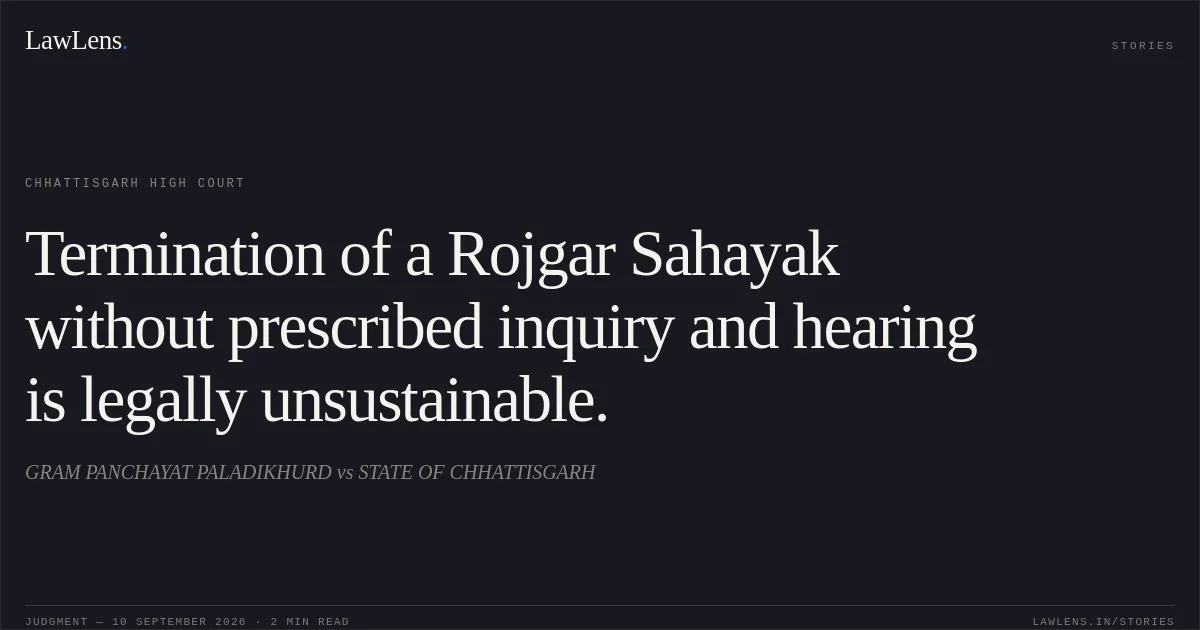 Termination of a Rojgar Sahayak without prescribed inquiry and hearing is legally unsustainable.. GRAM PANCHAYAT PALADIKHURD vs STATE OF CHHATTISGARH. Chhattisgarh High Court. LawLens