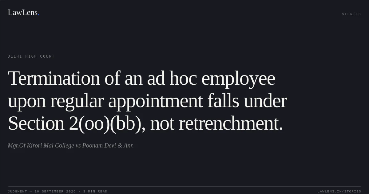 Termination of an ad hoc employee upon regular appointment falls under Section 2(oo)(bb), not retrenchment.. Mgt.Of Kirori Mal College vs Poonam Devi & Anr.. Delhi High Court. LawLens
