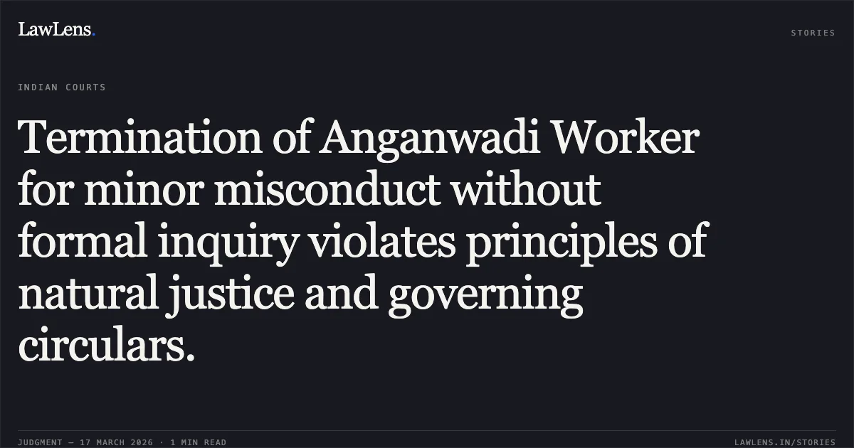 Termination of Anganwadi Worker for minor misconduct without formal inquiry violates principles of natural justice and governing circulars.. Smt Kanku Gawad vs The State Of Madhya Pradesh. Madhya Pradesh High Court. LawLens