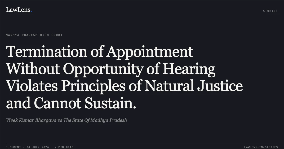 Termination of Appointment Without Opportunity of Hearing Violates Principles of Natural Justice and Cannot Sustain.. Vivek Kumar Bhargava vs The State Of Madhya Pradesh. Madhya Pradesh High Court. LawLens