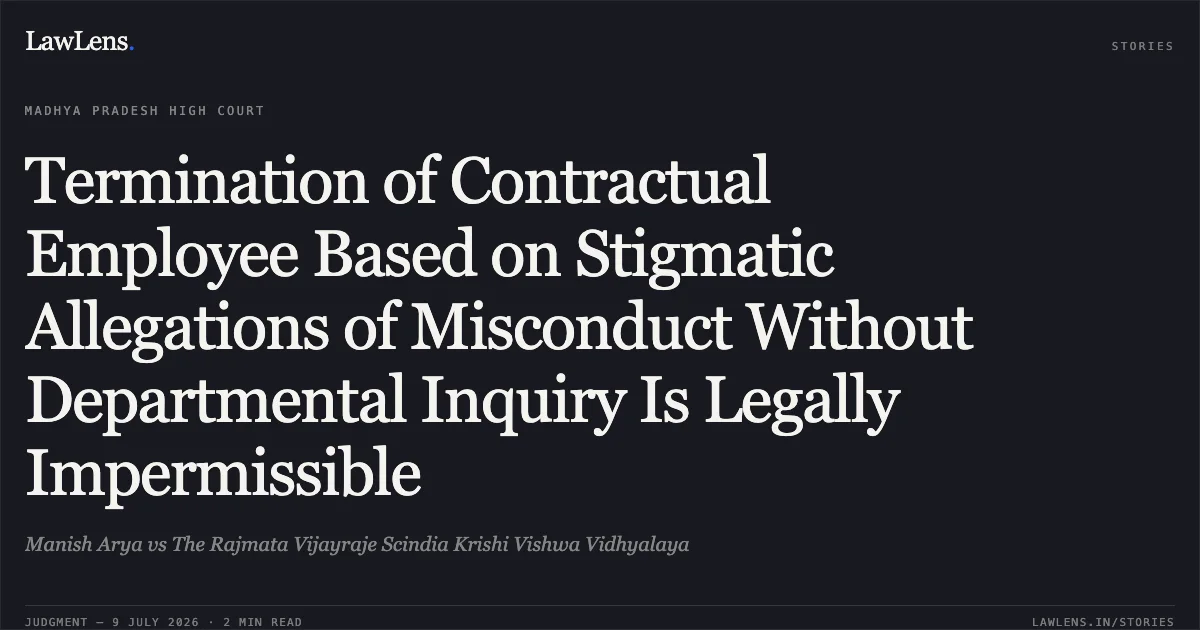 Termination of Contractual Employee Based on Stigmatic Allegations of Misconduct Without Departmental Inquiry Is Legally Impermissible. Manish Arya vs The Rajmata Vijayraje Scindia Krishi Vishwa Vidhyalaya. Madhya Pradesh High Court. LawLens