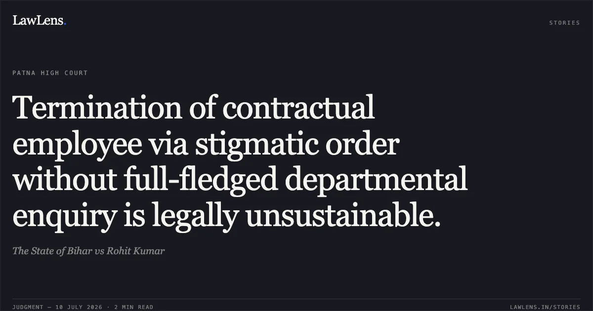 Termination of contractual employee via stigmatic order without full-fledged departmental enquiry is legally unsustainable.. The State of Bihar vs Rohit Kumar. Patna High Court. LawLens