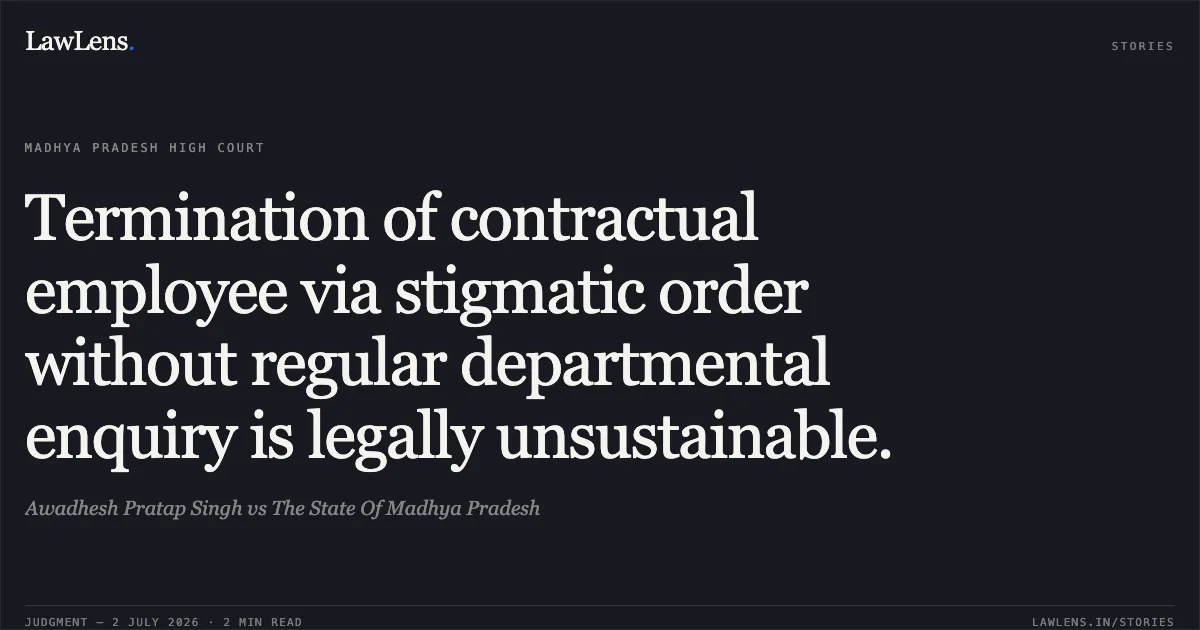 Termination of contractual employee via stigmatic order without regular departmental enquiry is legally unsustainable.. Awadhesh Pratap Singh vs The State Of Madhya Pradesh. Madhya Pradesh High Court. LawLens
