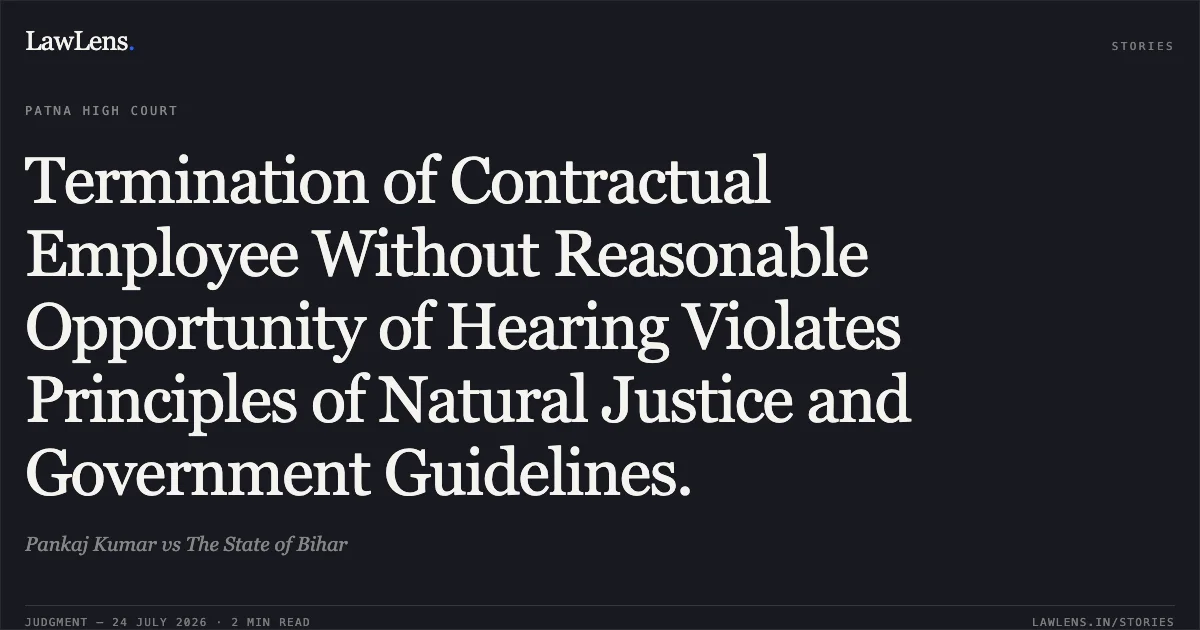 Termination of Contractual Employee Without Reasonable Opportunity of Hearing Violates Principles of Natural Justice and Government Guidelines.. Pankaj Kumar vs The State of Bihar. Patna High Court. LawLens