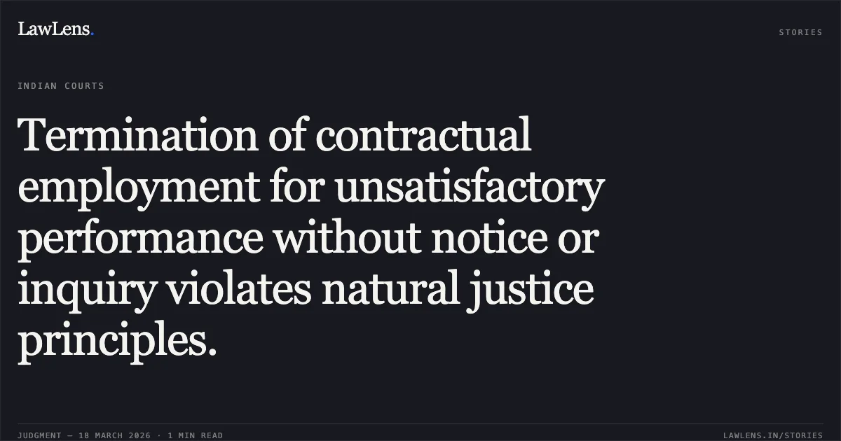 Termination of contractual employment for unsatisfactory performance without notice or inquiry violates natural justice principles.. Shailedra Mehta vs Department Of Tribal Affairs. Madhya Pradesh High Court. LawLens