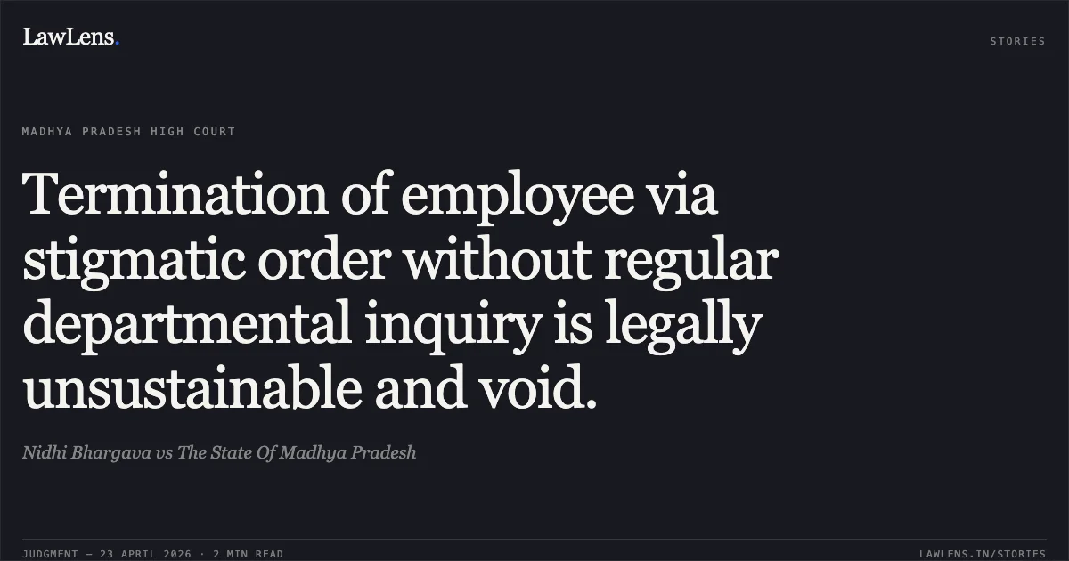 Termination of employee via stigmatic order without regular departmental inquiry is legally unsustainable and void.. Nidhi Bhargava vs The State Of Madhya Pradesh. Madhya Pradesh High Court. LawLens