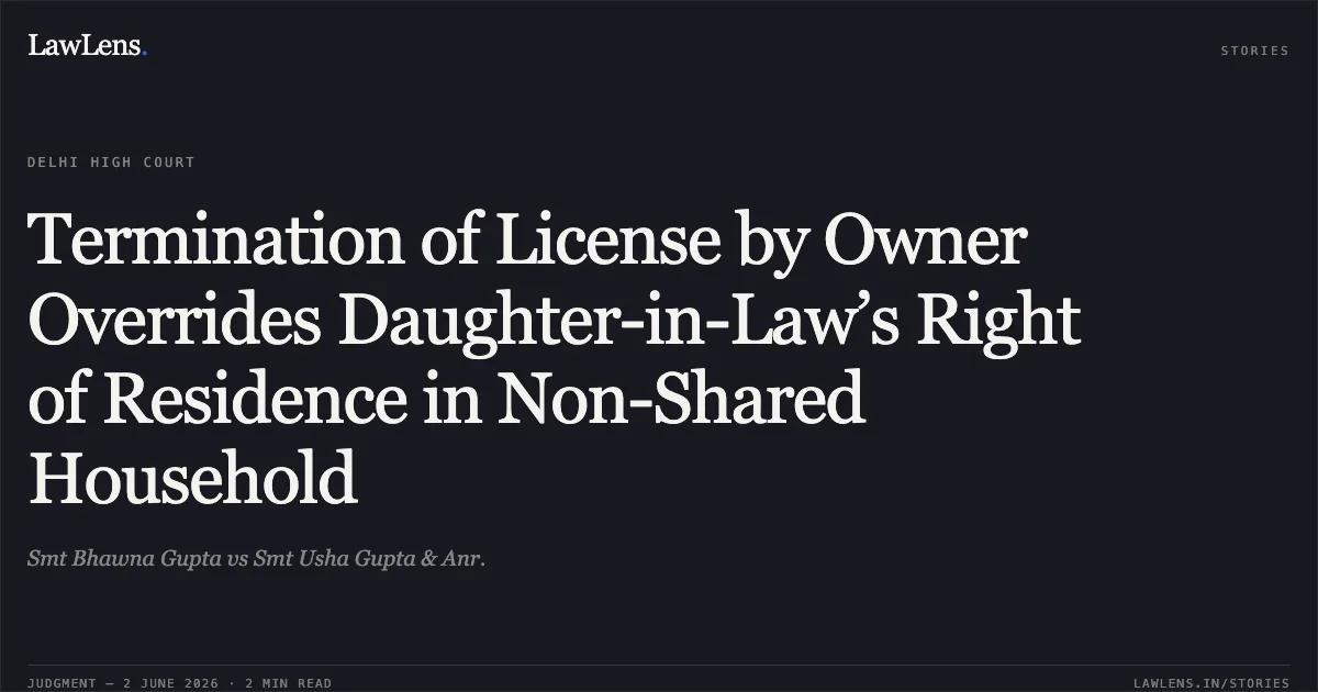 Termination of License by Owner Overrides Daughter-in-Law’s Right of Residence in Non-Shared Household. Smt Bhawna Gupta vs Smt Usha Gupta & Anr.. Delhi High Court. LawLens