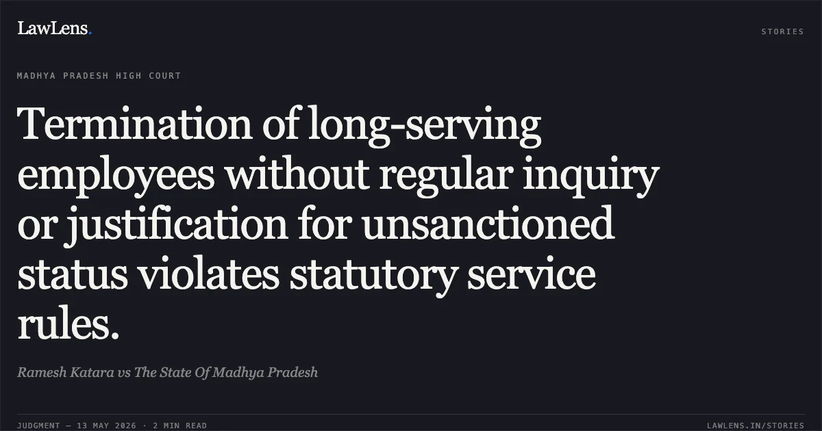 Termination of long-serving employees without regular inquiry or justification for unsanctioned status violates statutory service rules.. Ramesh Katara vs The State Of Madhya Pradesh. Madhya Pradesh High Court. LawLens