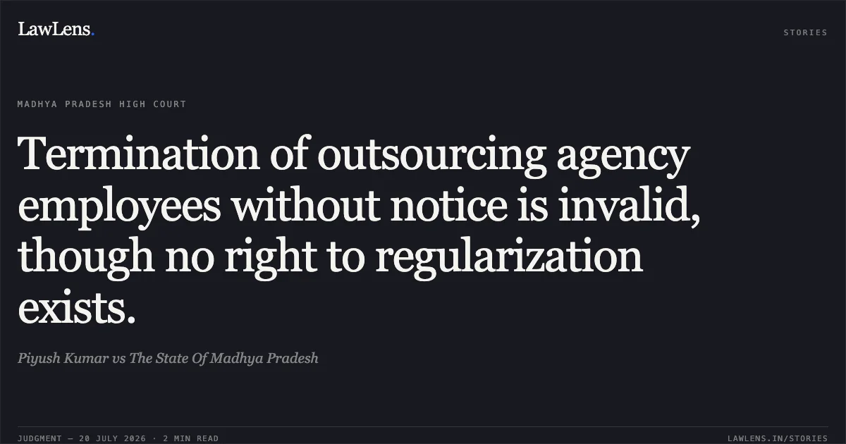 Termination of outsourcing agency employees without notice is invalid, though no right to regularization exists.. Piyush Kumar vs The State Of Madhya Pradesh. Madhya Pradesh High Court. LawLens