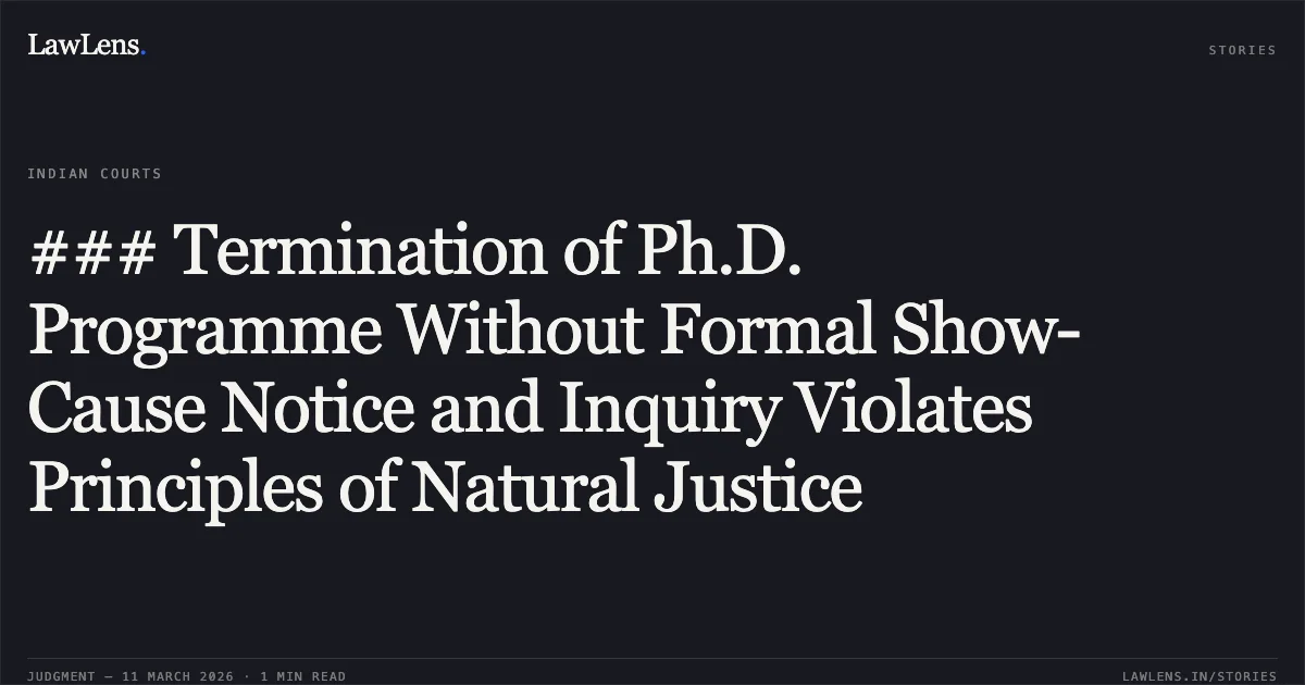 ### Termination of Ph.D. Programme Without Formal Show-Cause Notice and Inquiry Violates Principles of Natural Justice. Amir Azad Ansari v. Pt. Dwarka Prasad Mishra Indian Institute of Information Technology Design and Manufacturing Jabalpur and Others [2026:MPHC-JBP:18956]. Madhya Pradesh High Court. LawLens