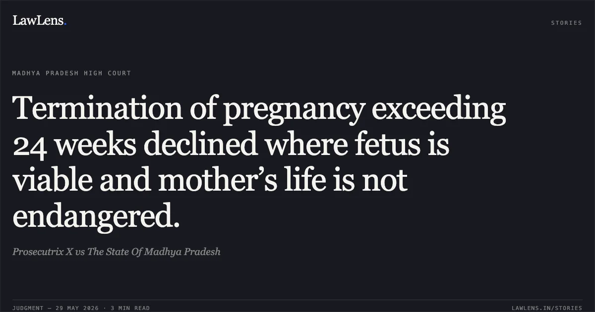 Termination of pregnancy exceeding 24 weeks declined where fetus is viable and mother’s life is not endangered.. Prosecutrix X vs The State Of Madhya Pradesh. Madhya Pradesh High Court. LawLens