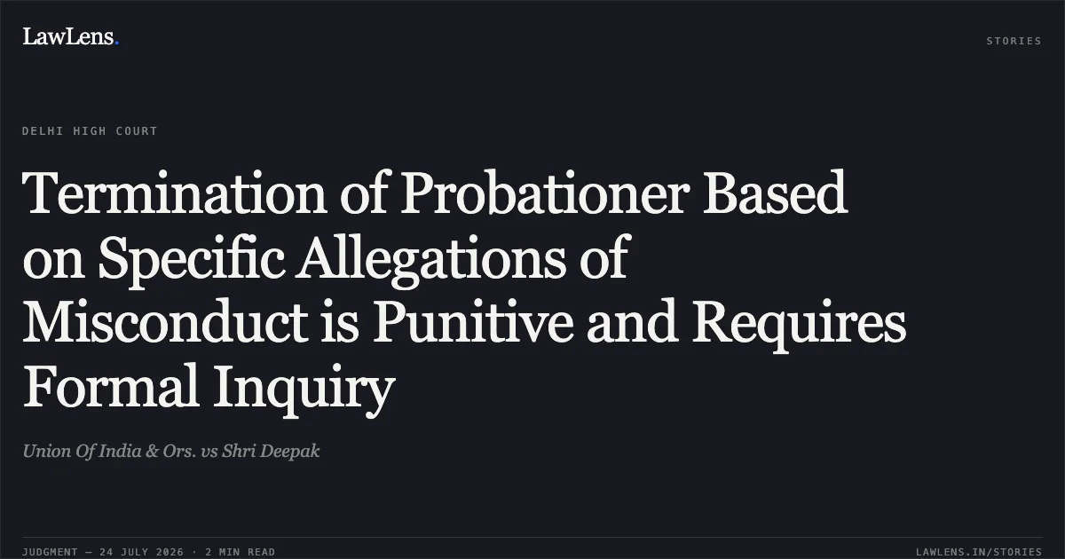Termination of Probationer Based on Specific Allegations of Misconduct is Punitive and Requires Formal Inquiry. Union Of India & Ors. vs Shri Deepak. Delhi High Court. LawLens