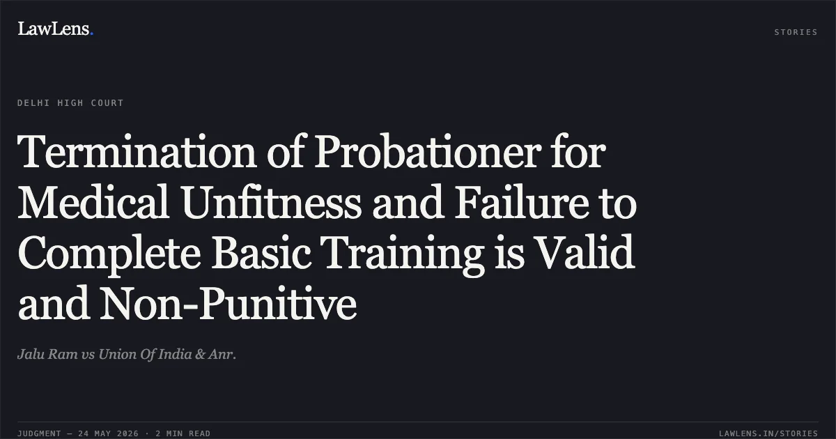 Termination of Probationer for Medical Unfitness and Failure to Complete Basic Training is Valid and Non-Punitive. Jalu Ram vs Union Of India & Anr.. Delhi High Court. LawLens