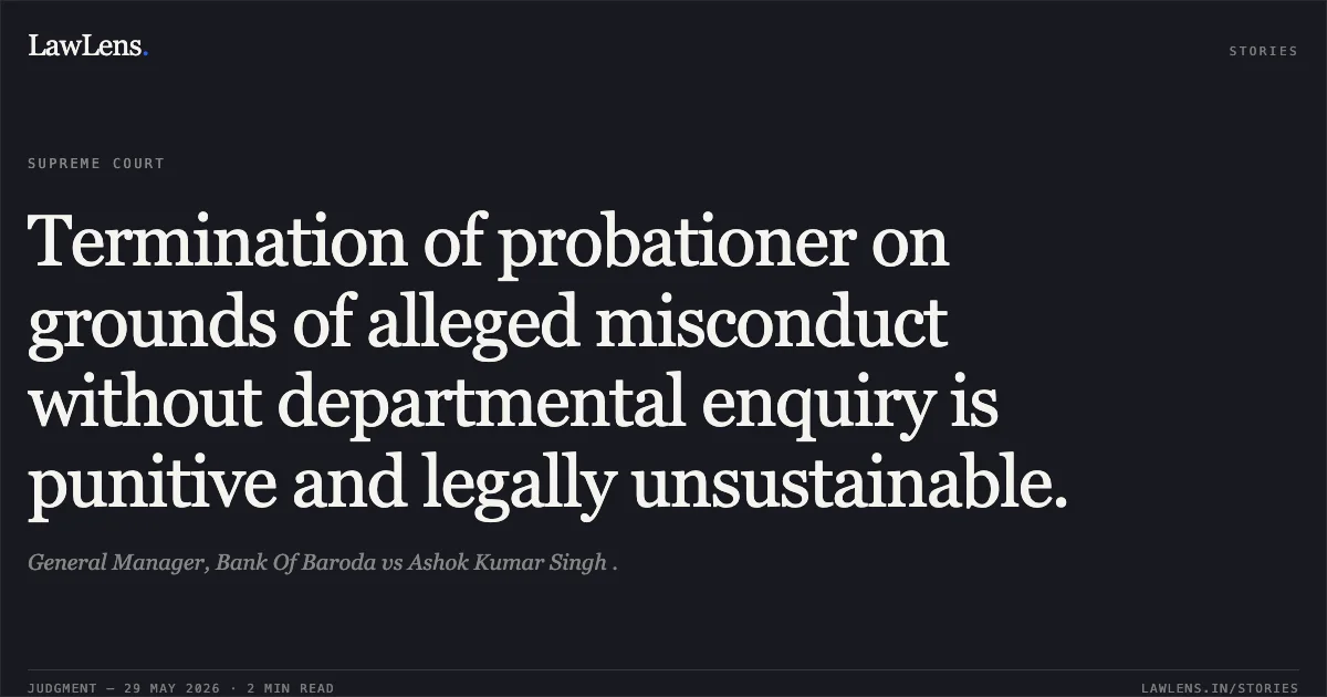 Termination of probationer on grounds of alleged misconduct without departmental enquiry is punitive and legally unsustainable.. General Manager, Bank Of Baroda vs Ashok Kumar Singh .. Supreme Court. LawLens