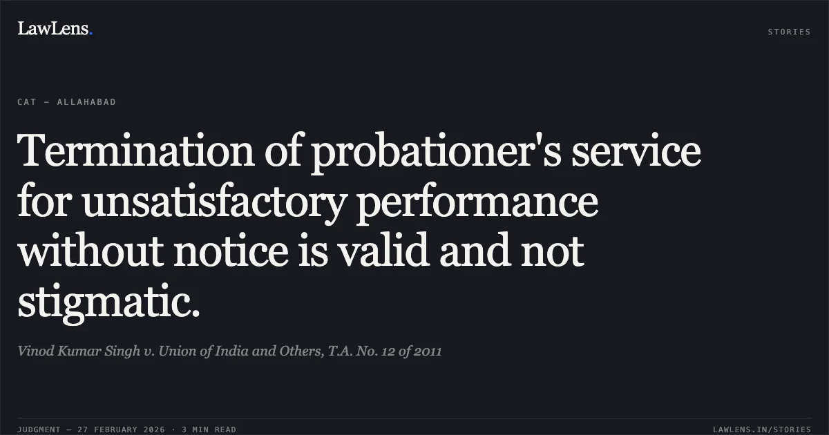 Termination of probationer's service for unsatisfactory performance without notice is valid and not stigmatic.. Vinod Kumar Singh v. Union of India and Others, T.A. No. 12 of 2011. Central Administrative Tribunal. LawLens