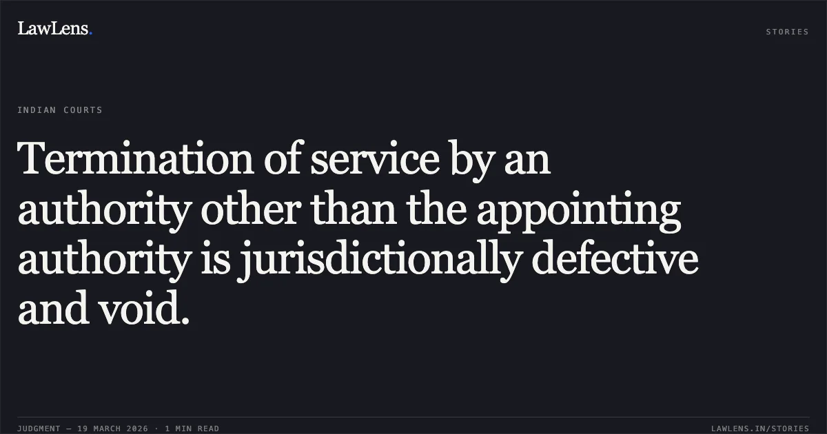 Termination of service by an authority other than the appointing authority is jurisdictionally defective and void.. BABU LAL vs Union Of India. Central Administrative Tribunal. LawLens