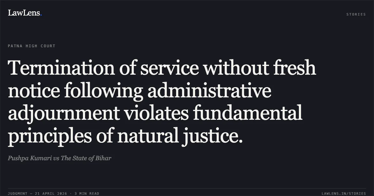 Termination of service without fresh notice following administrative adjournment violates fundamental principles of natural justice.. Pushpa Kumari vs The State of Bihar. Patna High Court. LawLens
