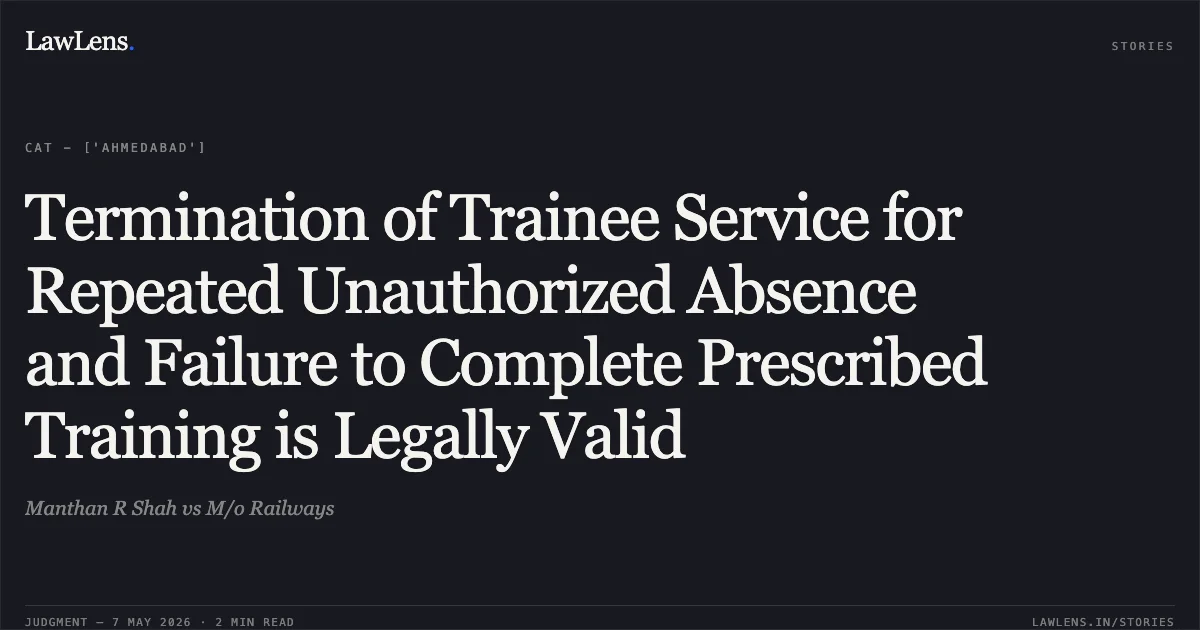 Termination of Trainee Service for Repeated Unauthorized Absence and Failure to Complete Prescribed Training is Legally Valid. Manthan R Shah vs M/o Railways. Central Administrative Tribunal. LawLens
