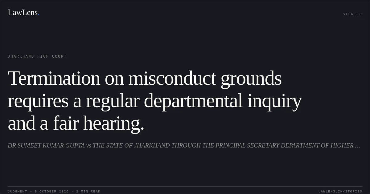 Termination on misconduct grounds requires a regular departmental inquiry and a fair hearing.. DR SUMEET KUMAR GUPTA vs THE STATE OF JHARKHAND THROUGH THE PRINCIPAL SECRETARY DEPARTMENT OF HIGHER AND TECHNICAL EDUCATION. Jharkhand High Court. LawLens